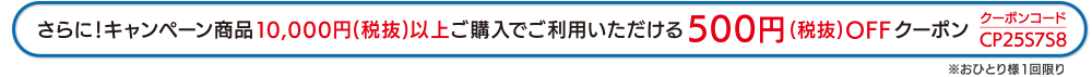 さらに!キャンペーン商品10 , 000円(税抜)以上ご購入でご利用いただける500円(税抜) OFFクーポン