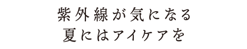 紫外線が気になる夏にはアイケアを