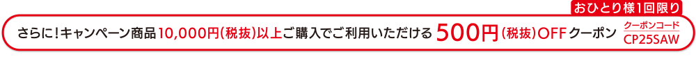 さらに!キャンペーン商品10 , 000円(税抜)以上ご購入でご利用いただける500円(税抜) OFFクーポン