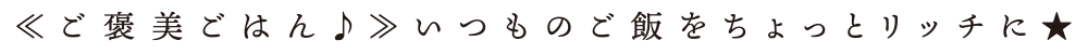 ≪ご褒美ごはん♪≫いつものご飯をちょっとリッチに★　