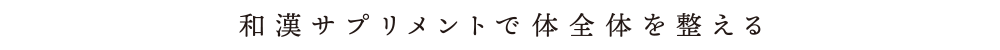 和漢サプリメントで体全体を整える