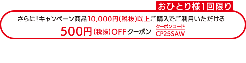 さらに!キャンペーン商品10 , 000円(税抜)以上ご購入でご利用いただける500円(税抜) OFFクーポン