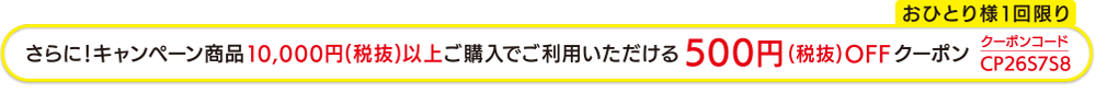 さらに!キャンペーン商品10 , 000円(税抜)以上ご購入でご利用いただける500円(税抜) OFFクーポン