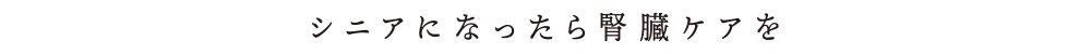 シニアになったら腎臟ケアを