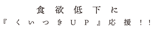 食欲低下に「くいつきUP」応援！！
