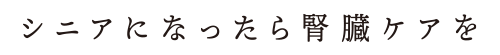 シニアになったら腎臟ケアを